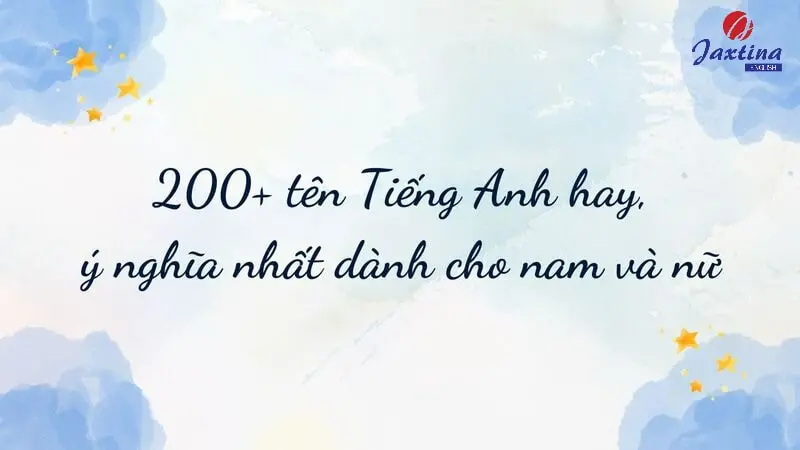 200+ tên Tiếng Anh hay, ý nghĩa nhất dành cho nam và nữ