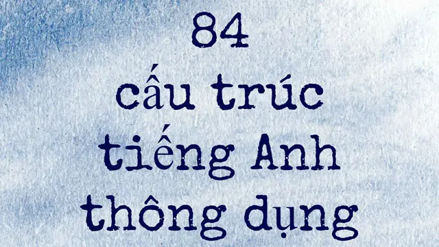 84 cấu trúc câu Tiếng Anh thường gặp mà bạn nên biết