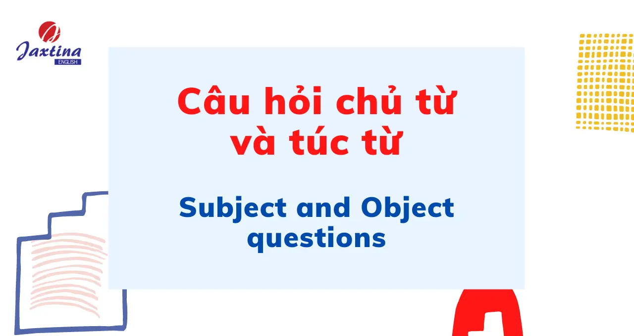 Câu hỏi chủ từ và câu hỏi túc từ (Subject and Object questions)