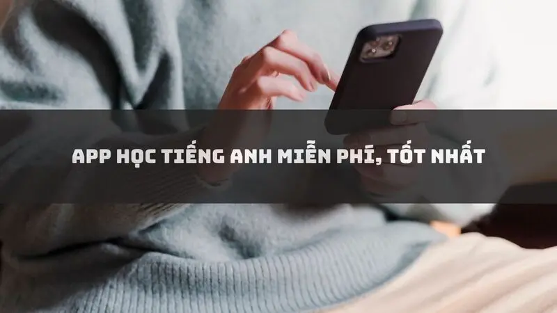 TOP 14 app học Tiếng Anh, từ vựng, 4 kỹ năng miễn phí