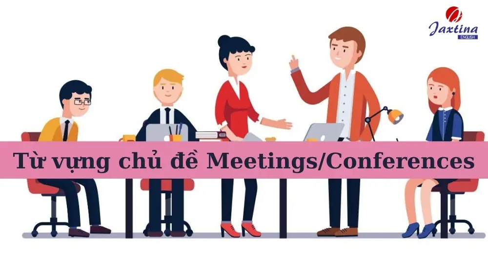 Tổng hợp 30 từ tiếng Anh liên quan đến chủ đề Meetings/Conferences