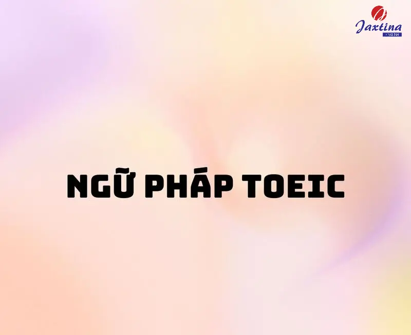 [TỔNG HỢP] Cấu trúc ngữ pháp TOEIC thường gặp