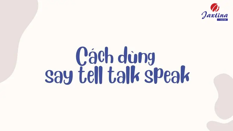 Cách dùng say tell talk speak trong Tiếng Anh chuẩn nhất