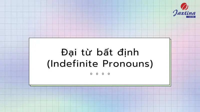 Đại từ bất định (Indefinite Pronouns): Các loại và cách sử dụng