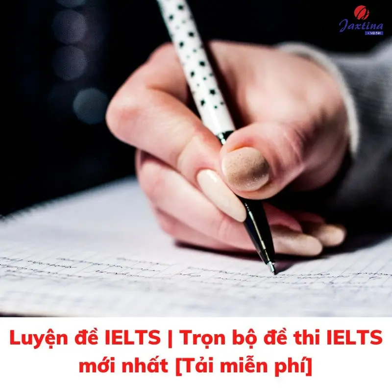 Luyện đề IELTS cùng 99 bộ đề thi thử mới nhất có câu trả lời mẫu