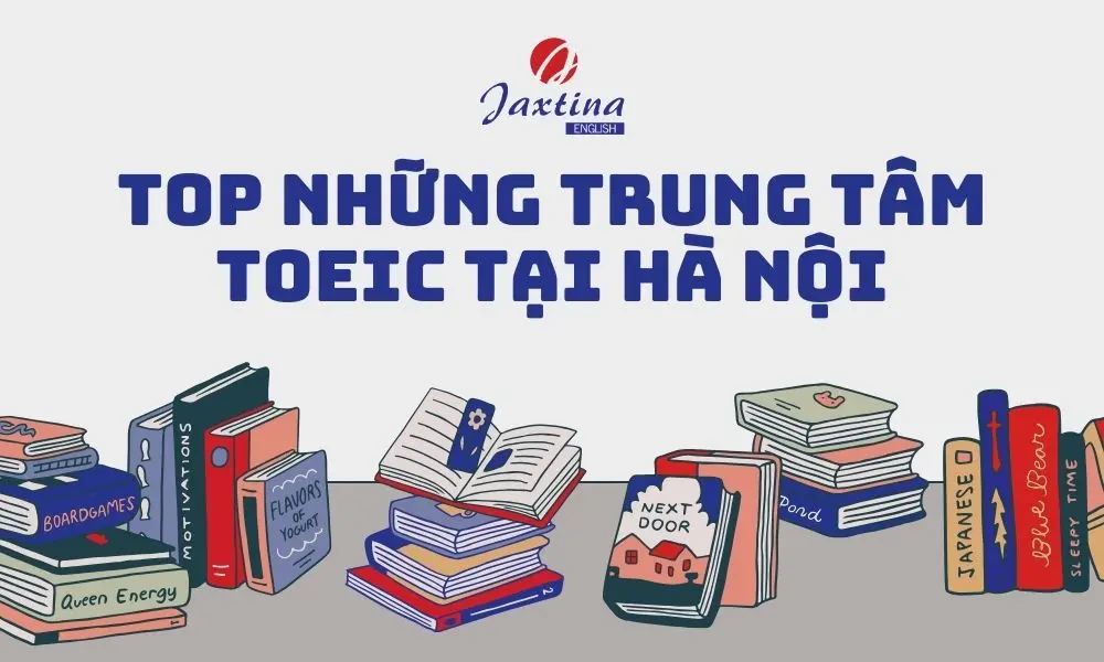 Top 10 trung tâm TOEIC Hà Nội tốt nhất 2024. Những tiêu chí cần biết khi lựa chọn