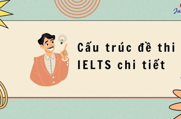 Cấu trúc đề thi IELTS chuẩn xác và chi tiết cho 4 phần thi