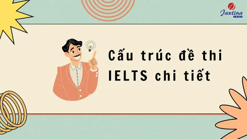 Cấu trúc đề thi IELTS chuẩn xác và chi tiết cho 4 phần thi