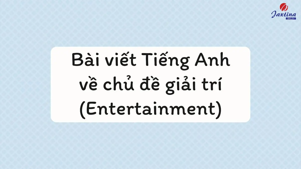 Bài viết Tiếng Anh về chủ đề giải trí (Entertainment) hay nhất