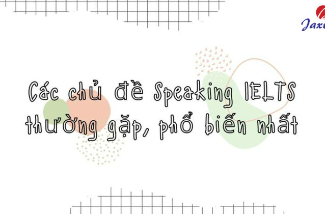 Các chủ đề Speaking IELTS thường gặp và câu hỏi mẫu đi kèm