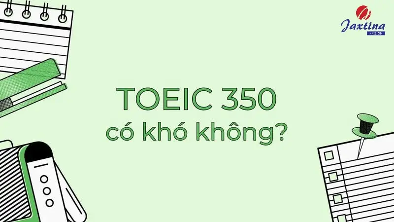 TOEIC 350 có khó không? Cách chinh phục TOEIC 350+