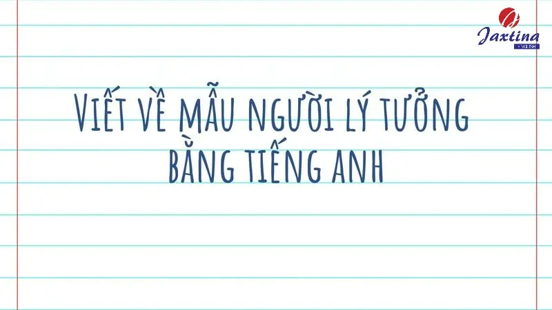 2 Bài viết về mẫu người lý tưởng bằng Tiếng Anh hay nhất