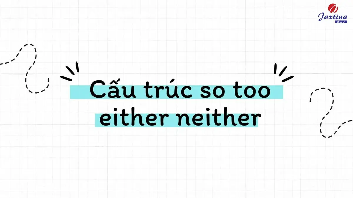 Cách dùng cấu trúc so too either neither trong Tiếng Anh