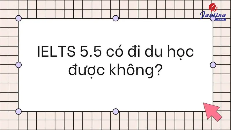 IELTS 5.5 có đi du học được không? Được chấp nhận ở đâu?