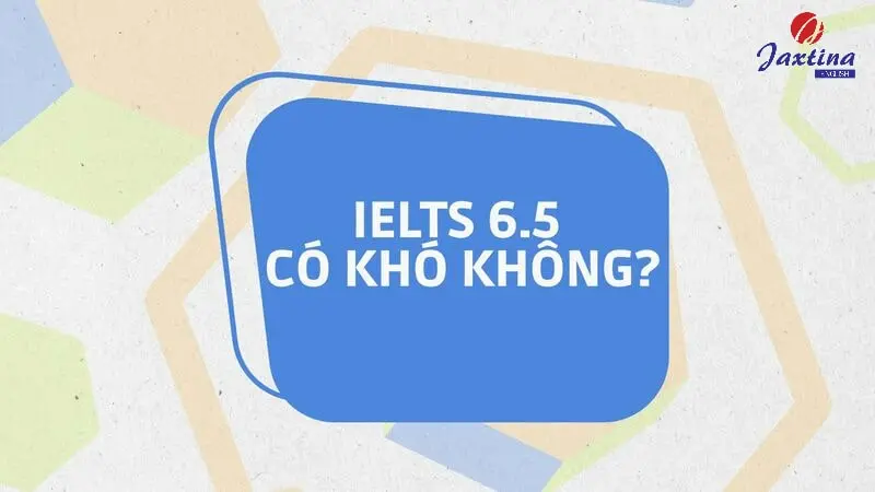 IELTS 6.5 có khó không? Lộ trình chinh phục 6.5 IELTS