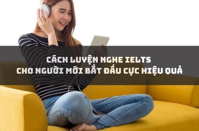 Cách luyện nghe IELTS cho người mới bắt đầu cực hiệu quả