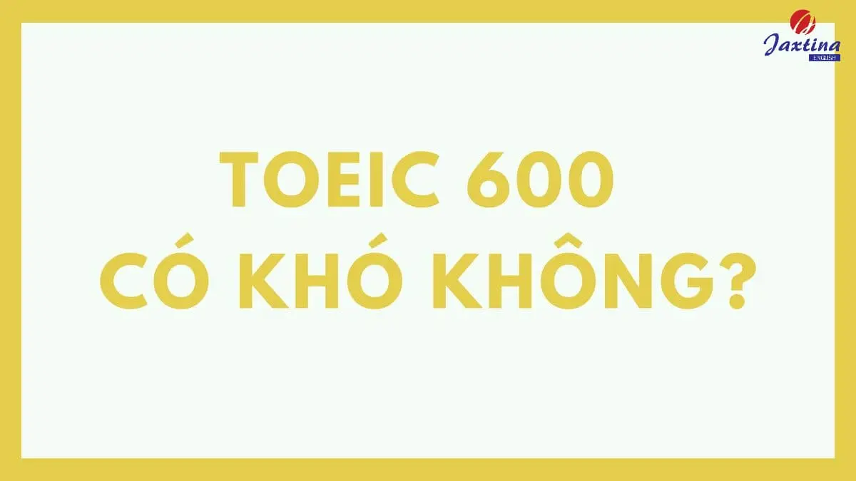 TOEIC 600 có khó không? Mẹo cần biết để đạt 600 TOEC