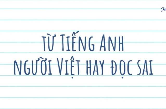 25+ từ Tiếng Anh người Việt hay đọc sai nhiều nhất