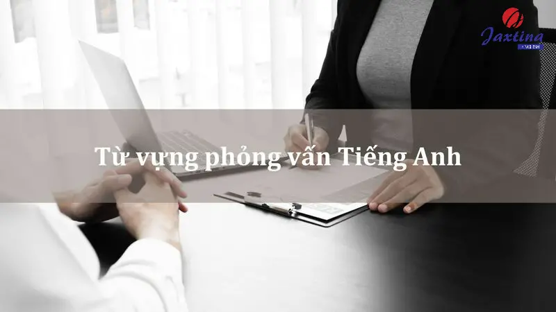 Bộ từ vựng phỏng vấn Tiếng Anh xin việc hữu dụng nhất