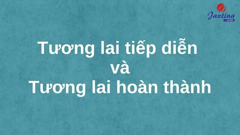 Thì tương lai tiếp diễn và tương lai hoàn thành trong Tiếng Anh