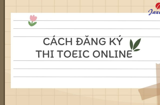 Cách đăng ký thi TOEIC online và các lưu ý mà thí sinh cần nhớ