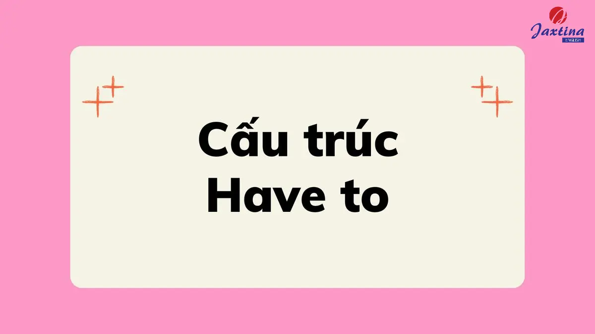 Cấu trúc Have to trong Tiếng Anh: Cách dùng và bài tập