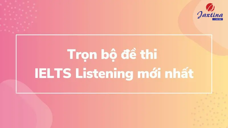 Trọn bộ đề thi IELTS Listening có đáp án chi tiết [Tải miễn phí]