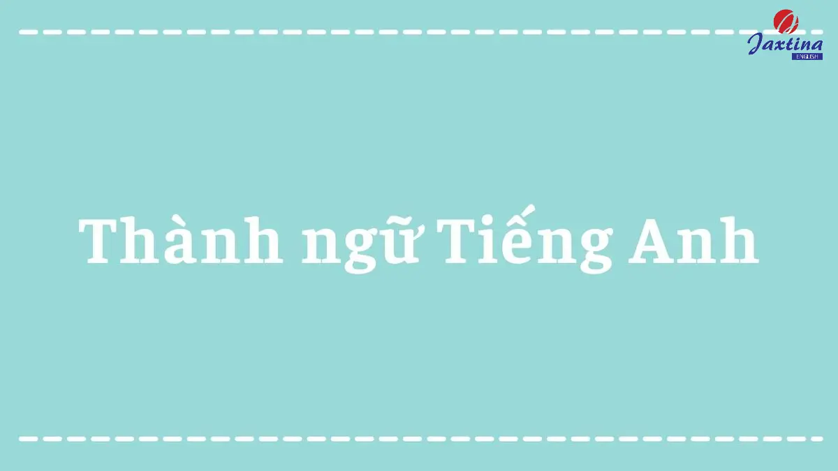 Tổng hợp các idioms trong Tiếng Anh thường gặp nhất