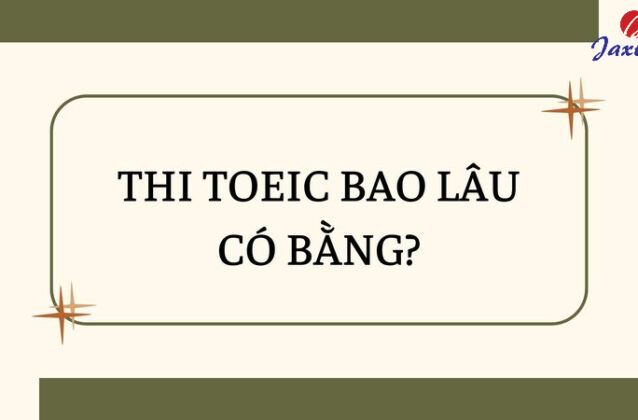 Thi TOEIC bao lâu có bằng? Bằng TOEIC có giá trị bao lâu?