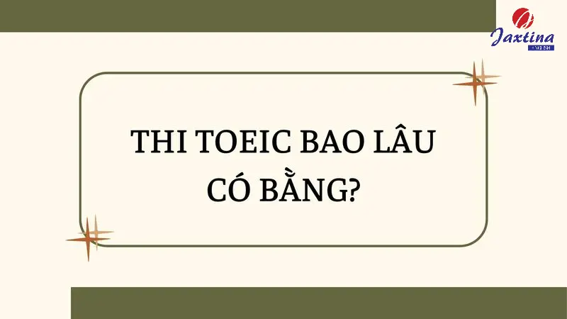 Thi TOEIC bao lâu có bằng? Bằng TOEIC có giá trị bao lâu?