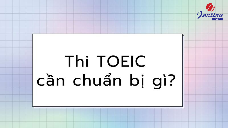 Thi TOEIC cần chuẩn bị gì