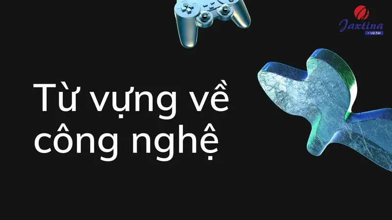 Tổng hợp từ vựng về Công nghệ (Technology) trong Tiếng Anh