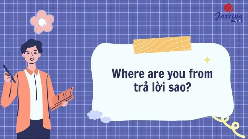 Where are you from trả lời sao? Cách trả lời trong Tiếng Anh