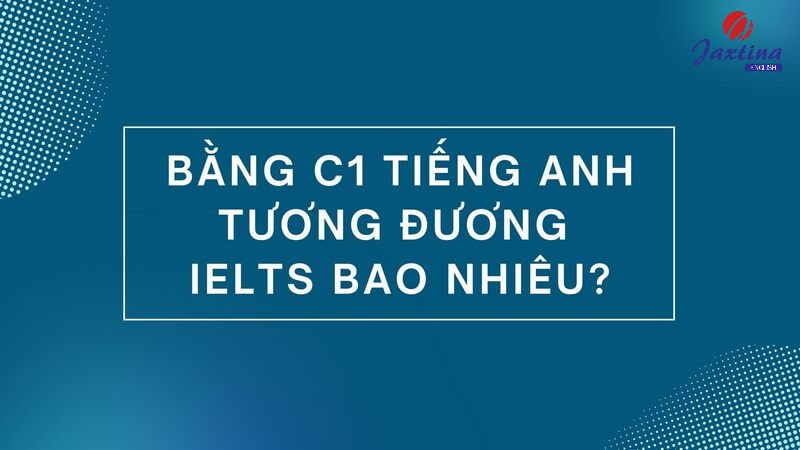 Bằng C1 Tiếng Anh tương đương IELTS Bằng C1 Tiếng Anh tương đương IELTS