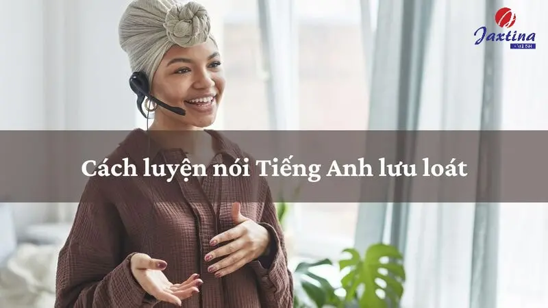 7 cách nói Tiếng Anh lưu loát như người bản xứ cực dễ dàng