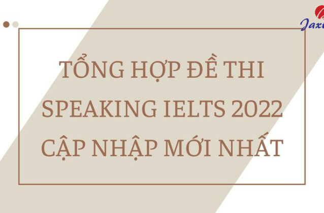 Tổng hợp đề thi Speaking IELTS 2022 tại BC và IDP