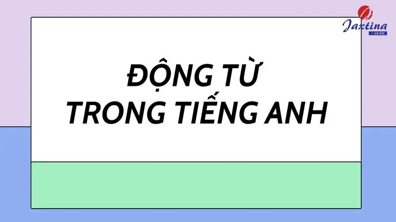 Động từ trong Tiếng Anh (Verb): Vị trí trong câu và phân loại