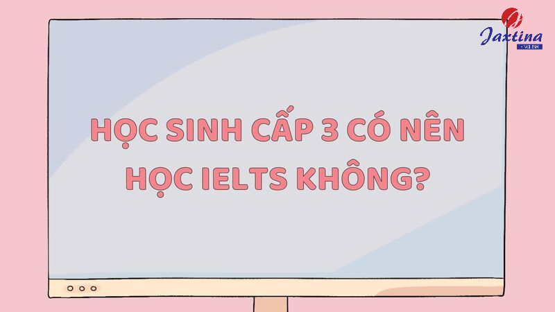 học sinh cấp 3 có nên học IELTS không