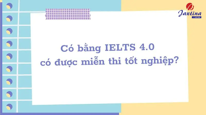 Có bằng IELTS 4.0 miễn thi tốt nghiệp môn Tiếng Anh không?