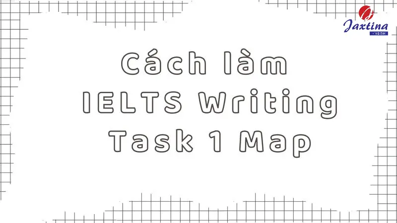 IELTS Writing Task 1 Map: Cách viết và bài mẫu tham khảo