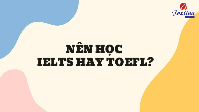 Nên học IELTS hay TOEFL