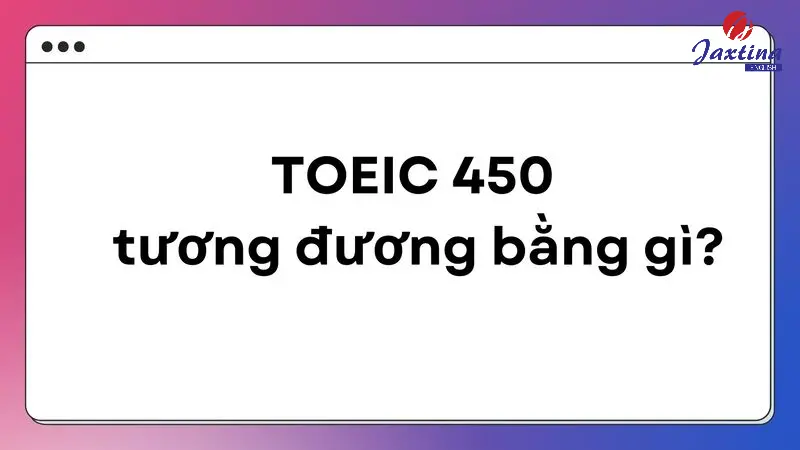 TOEIC 450 có khó không? 450 TOEIC tương đương bằng gì?