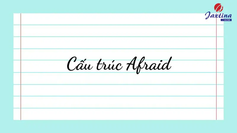 Công thức Afraid trong Tiếng Anh và cách sử dụng chi tiết