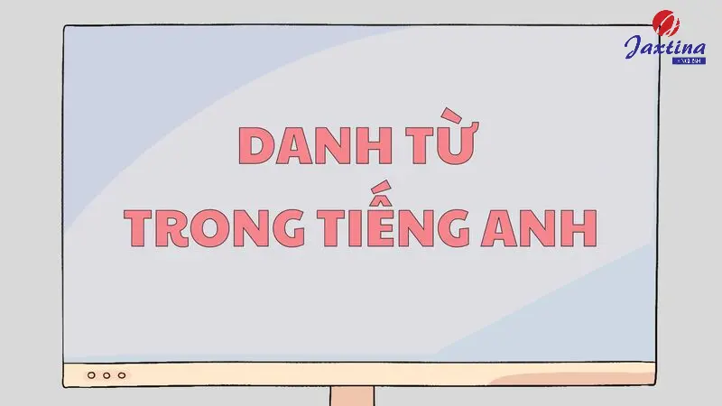 Danh từ trong Tiếng Anh: Khái niệm, phân loại và cách dùng