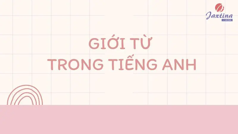 Giới từ trong Tiếng Anh (Preposition): Phân loại và cách dùng