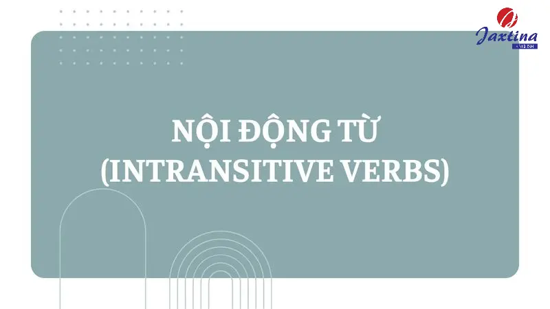 Nội động từ (Intransitive verbs) là gì? Đặc điểm và cách dùng