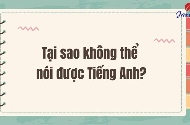 Tại sao không nói được Tiếng Anh dù đã học trong thời gian dài?