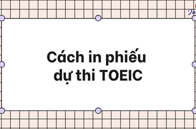 Cách in phiếu dự thi TOEIC như thế nào? Có cần in màu không?