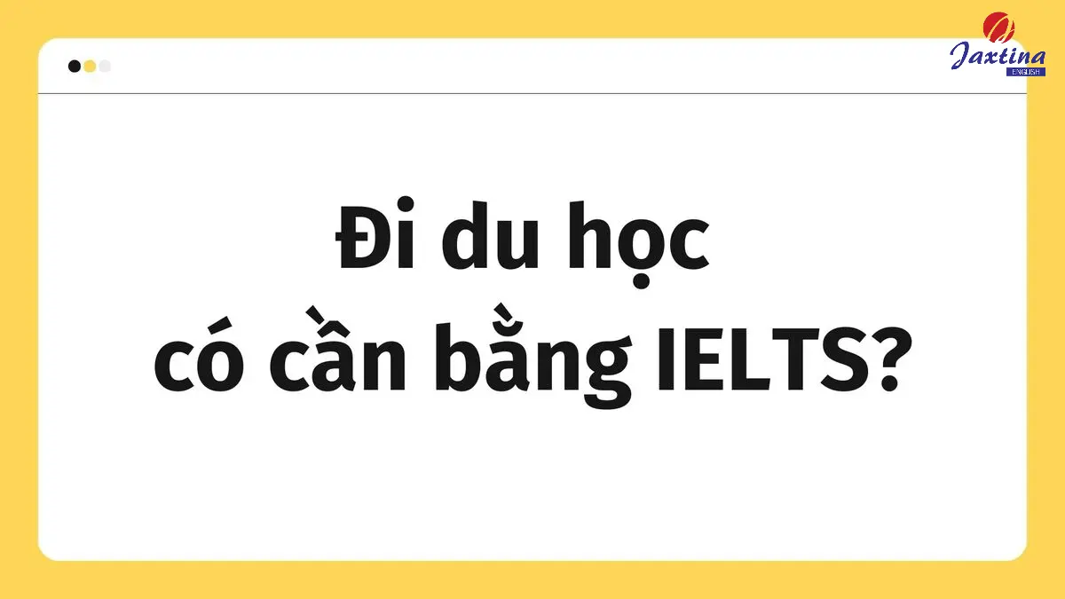 Đi du học có cần bằng IELTS? Danh sách các nước & band điểm tương ứng