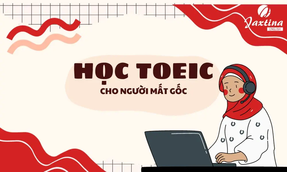 Hướng dẫn chi tiết kế hoạch học TOEIC cho người mất gốc. Lộ trình chi tiết kèm tài liệu